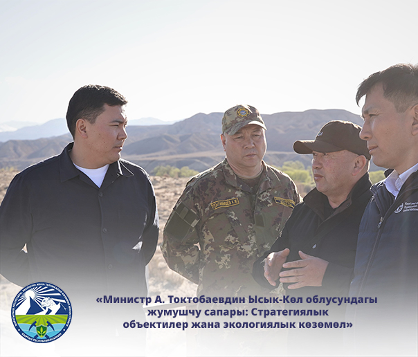Министр природных ресурсов А.Токтобаев ознакомился с развитием ключевых экологических объектов Иссык-Кульской области